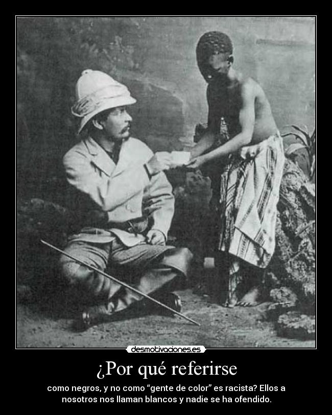 ¿Por qué referirse - como negros, y no como “gente de color” es racista? Ellos a
nosotros nos llaman blancos y nadie se ha ofendido.