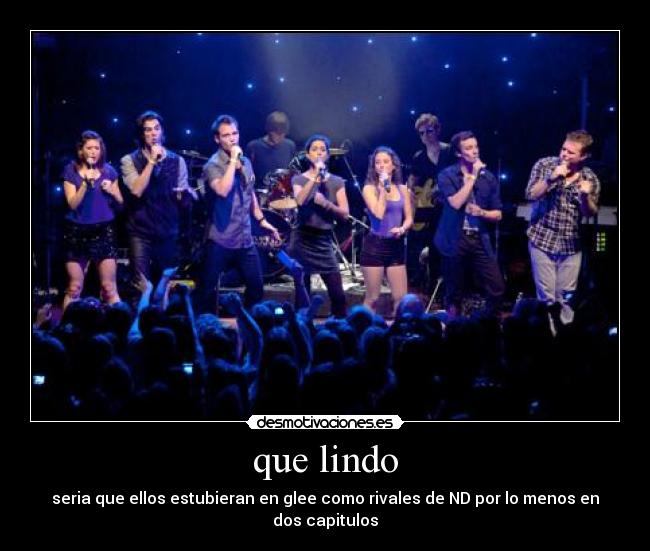 que lindo - seria que ellos estubieran en glee como rivales de ND por lo menos en dos capitulos