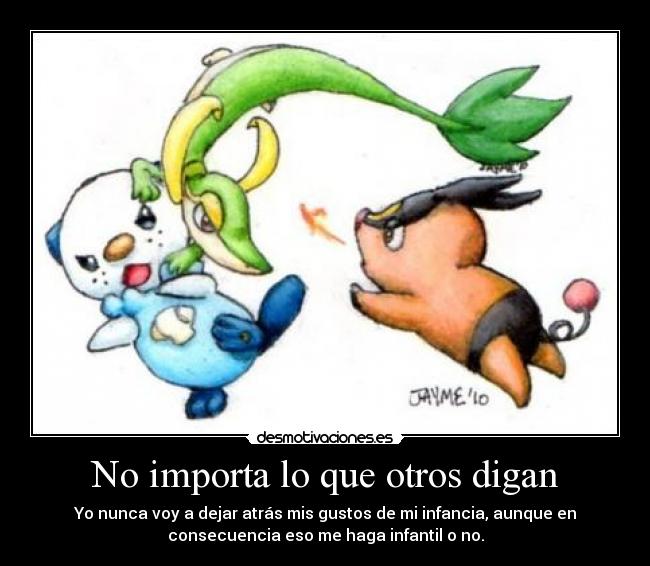 No importa lo que otros digan - Yo nunca voy a dejar atrás mis gustos de mi infancia, aunque en
consecuencia eso me haga infantil o no.