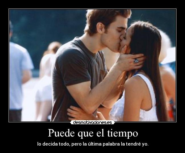 Puede que el tiempo - lo decida todo, pero la última palabra la tendré yo.