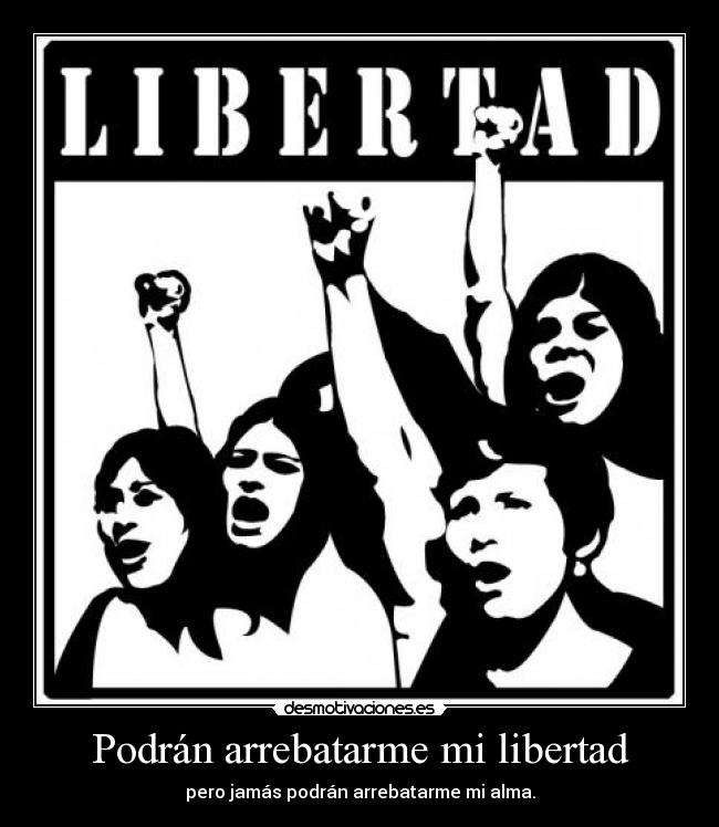 Podrán arrebatarme mi libertad - pero jamás podrán arrebatarme mi alma.