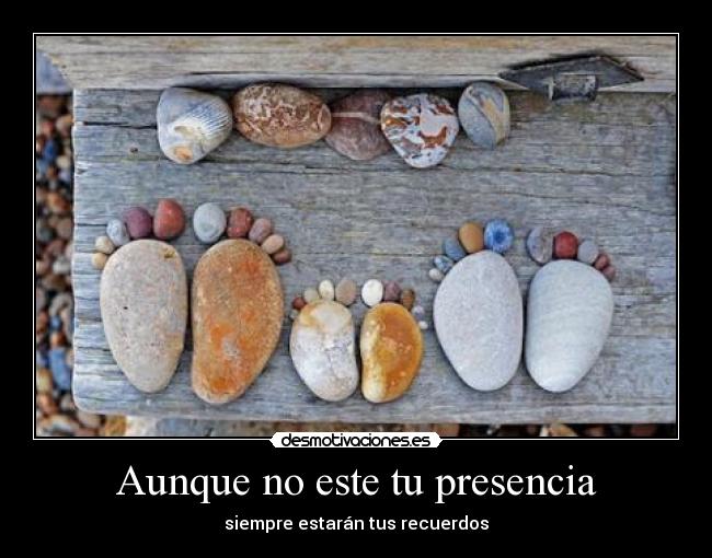 Aunque no este tu presencia - siempre estarán tus recuerdos