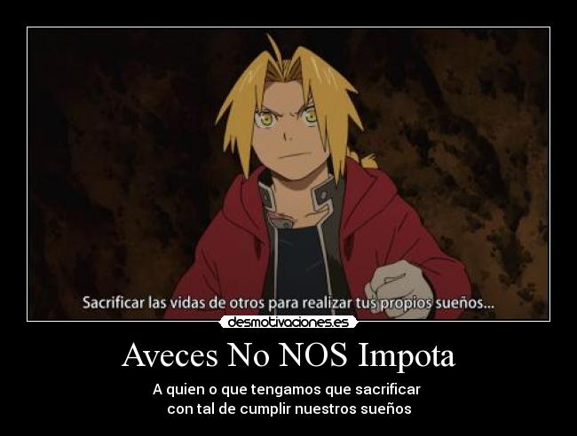 Aveces No NOS Impota - A quien o que tengamos que sacrificar 
con tal de cumplir nuestros sueños