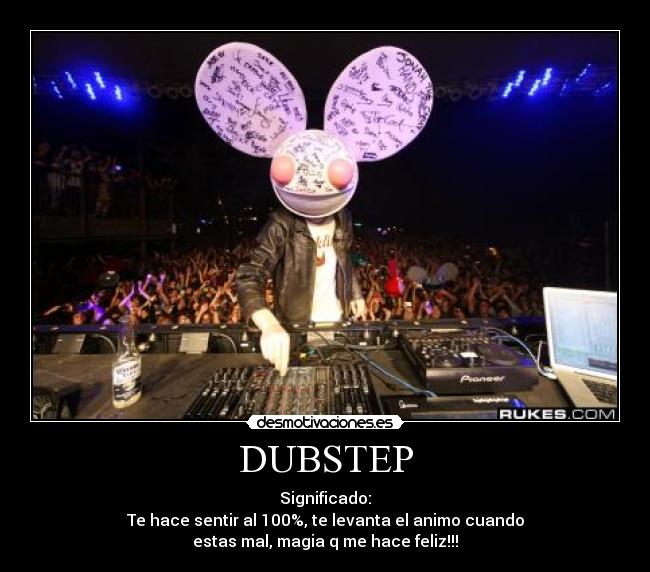 DUBSTEP - Significado:
Te hace sentir al 100%, te levanta el animo cuando
estas mal, magia q me hace feliz!!!