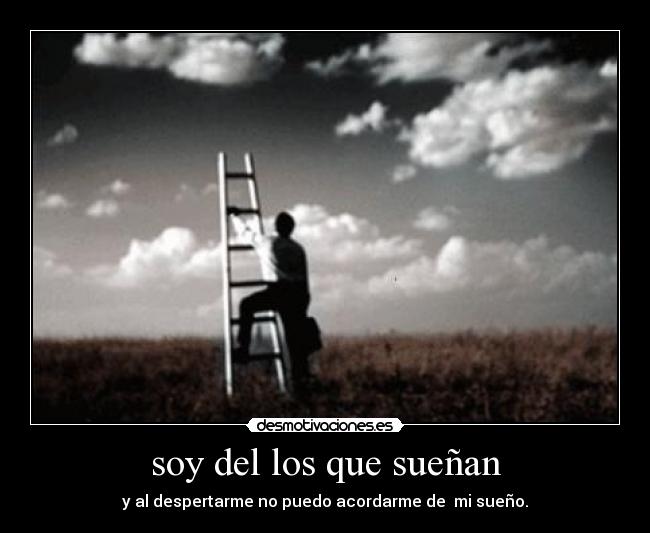 soy del los que sueñan - y al despertarme no puedo acordarme de mi sueño.