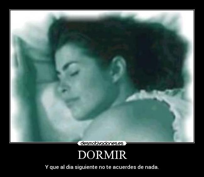 DORMIR - Y que al dia siguiente no te acuerdes de nada.