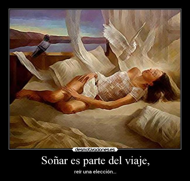 Soñar es parte del viaje, - reír una elección...