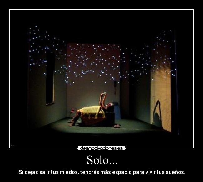 Solo... - Si dejas salir tus miedos, tendrás más espacio para vivir tus sueños.