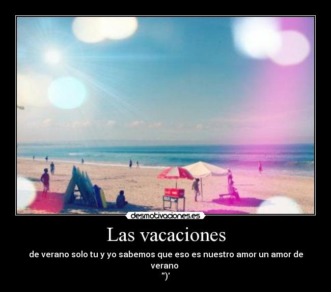 Las vacaciones - de verano solo tu y yo sabemos que eso es nuestro amor un amor de verano
)♥