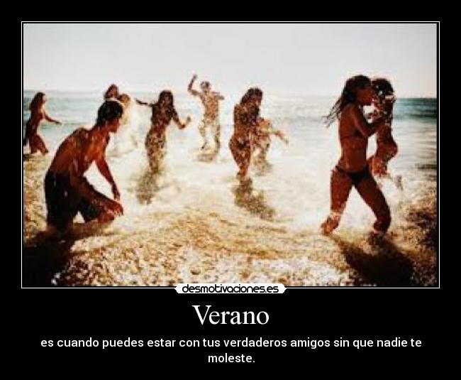 Verano - es cuando puedes estar con tus verdaderos amigos sin que nadie te moleste.