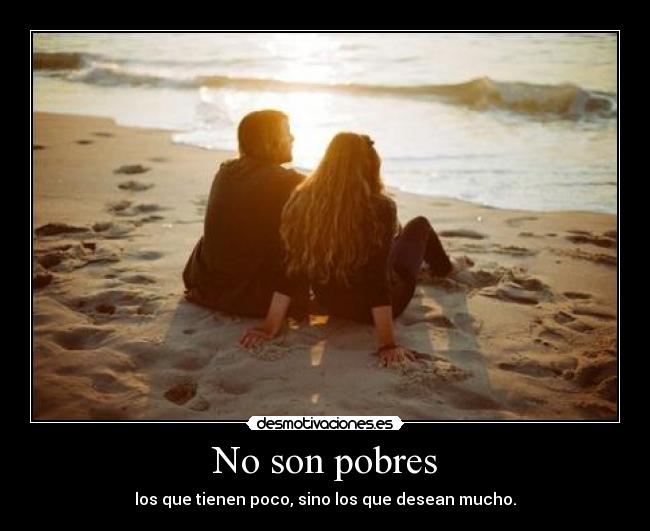 No son pobres - los que tienen poco, sino los que desean mucho.