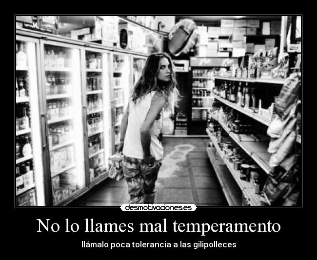 No lo llames mal temperamento - llámalo poca tolerancia a las gilipolleces