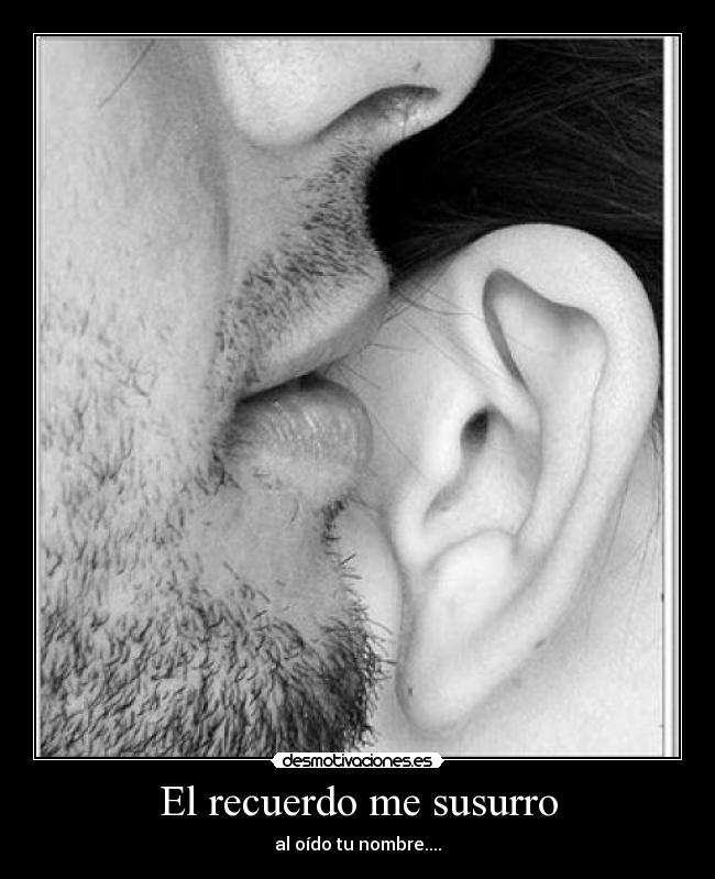 El recuerdo me susurro - al oído tu nombre....