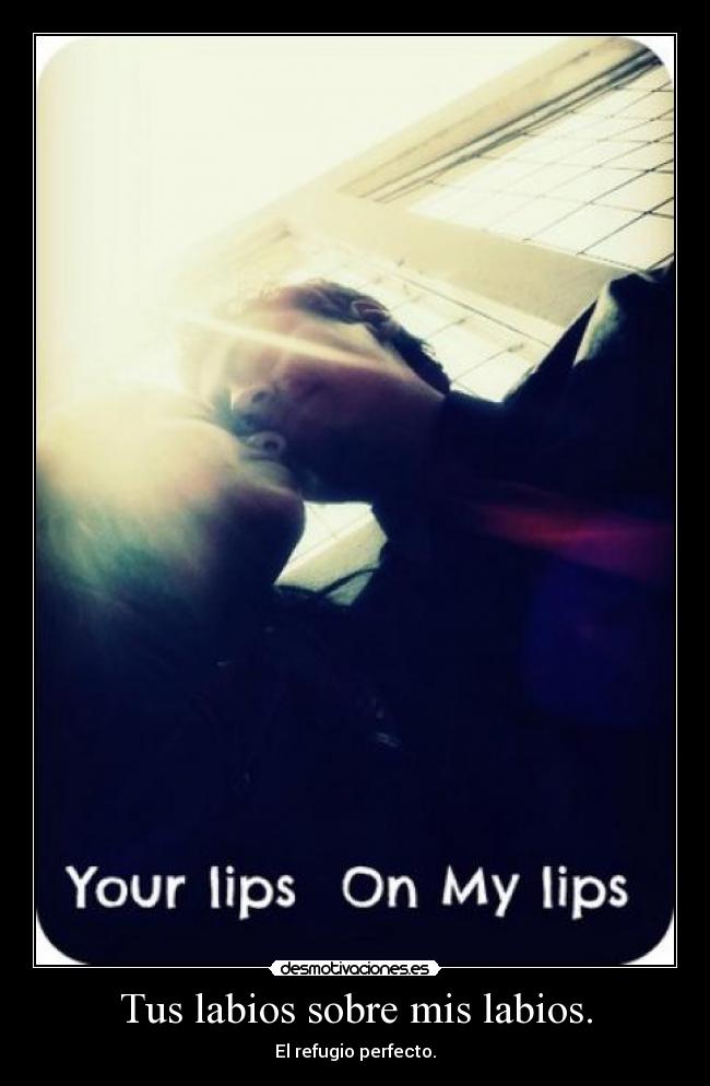 Tus labios sobre mis labios. - El refugio perfecto.