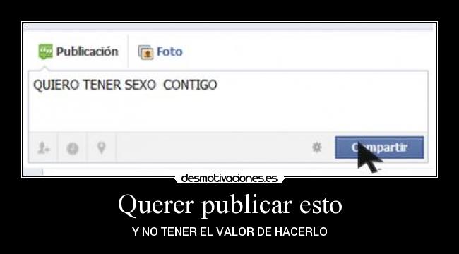 Querer publicar esto - Y NO TENER EL VALOR DE HACERLO