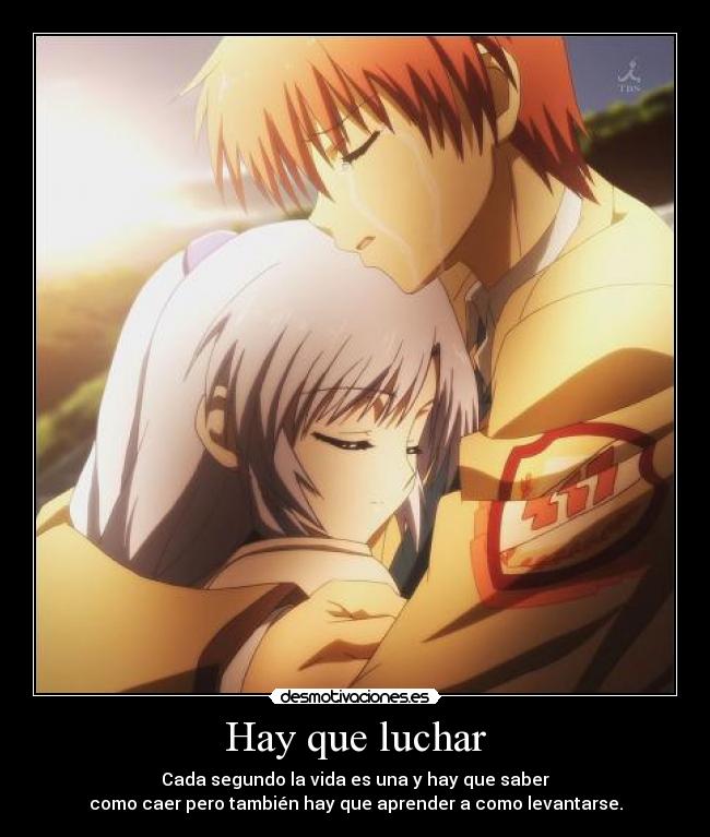 Hay que luchar - Cada segundo la vida es una y hay que saber
como caer pero también hay que aprender a como levantarse.