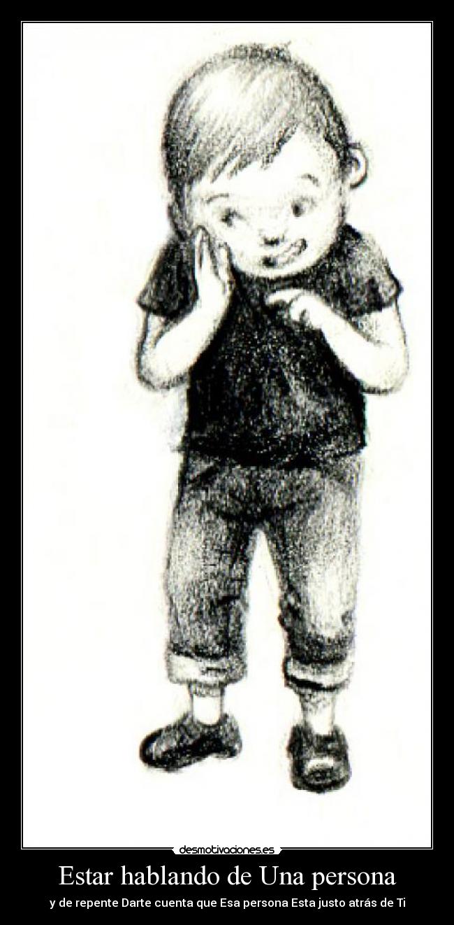 Estar hablando de Una persona - y de repente Darte cuenta que Esa persona Esta justo atrás de Ti