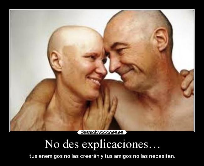 No des explicaciones… - tus enemigos no las creerán y tus amigos no las necesitan.