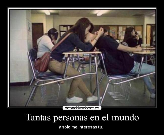 Tantas personas en el mundo - y solo me interesas tu.