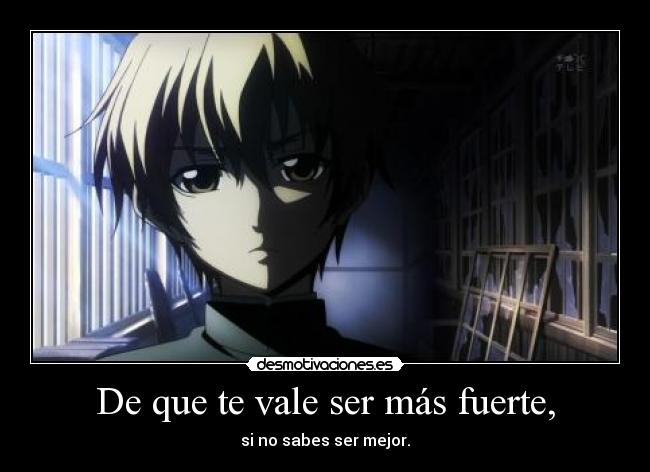 De que te vale ser más fuerte, - si no sabes ser mejor.