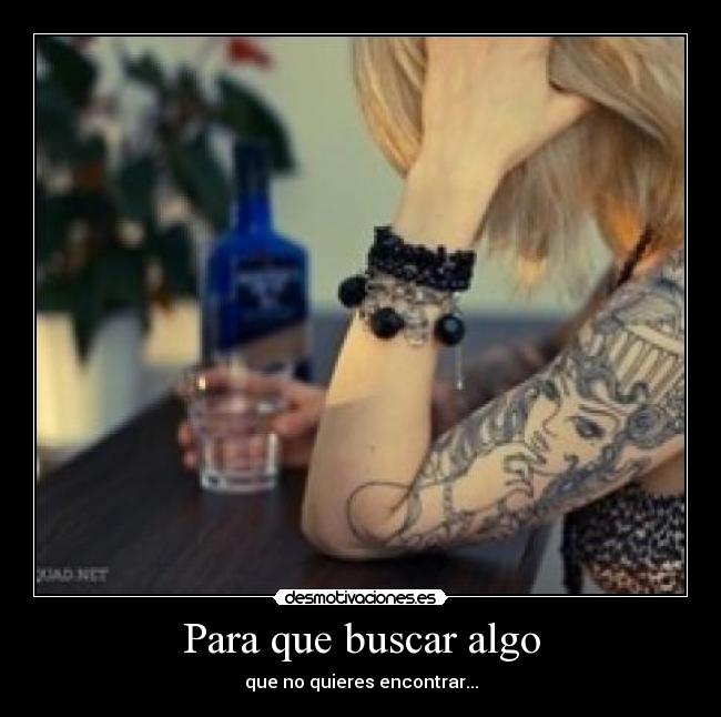 Para que buscar algo - que no quieres encontrar...