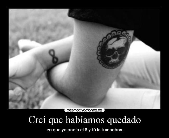 Creí que habíamos quedado - en que yo ponía el 8 y tú lo tumbabas.