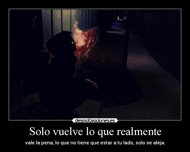 Solo vuelve lo que realmente - vale la pena, lo que no tiene que estar a tu lado, solo se aleja.