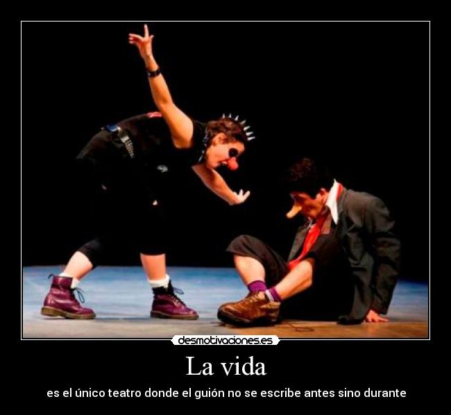 La vida - es el único teatro donde el guión no se escribe antes sino durante