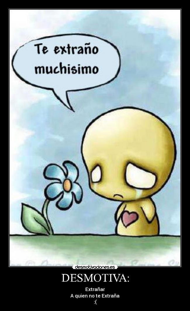 DESMOTIVA: - Extrañar
A quien no te Extraña
:(