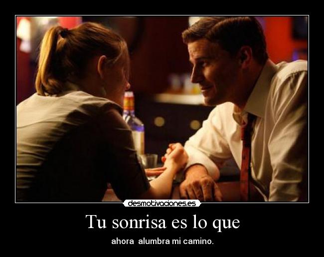 Tu sonrisa es lo que - ahora  alumbra mi camino.