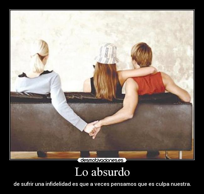 Lo absurdo - de sufrir una infidelidad es que a veces pensamos que es culpa nuestra.