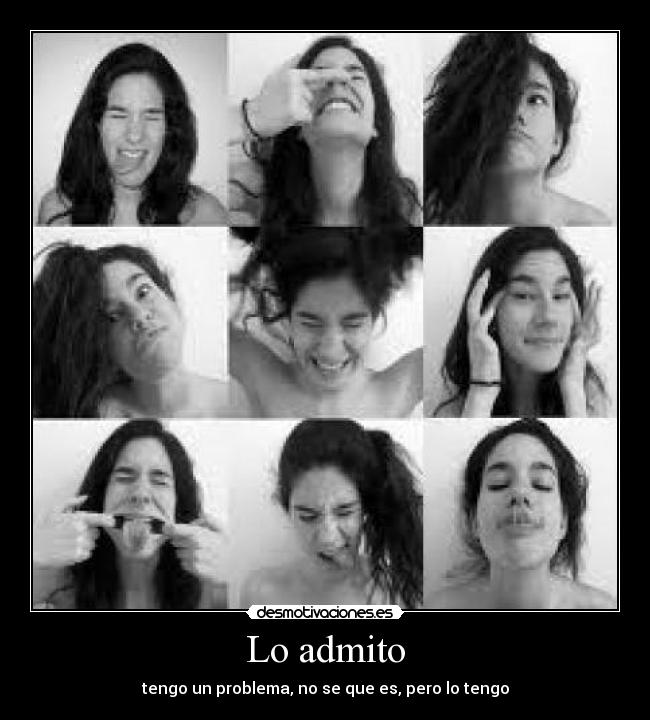 Lo admito - tengo un problema, no se que es, pero lo tengo