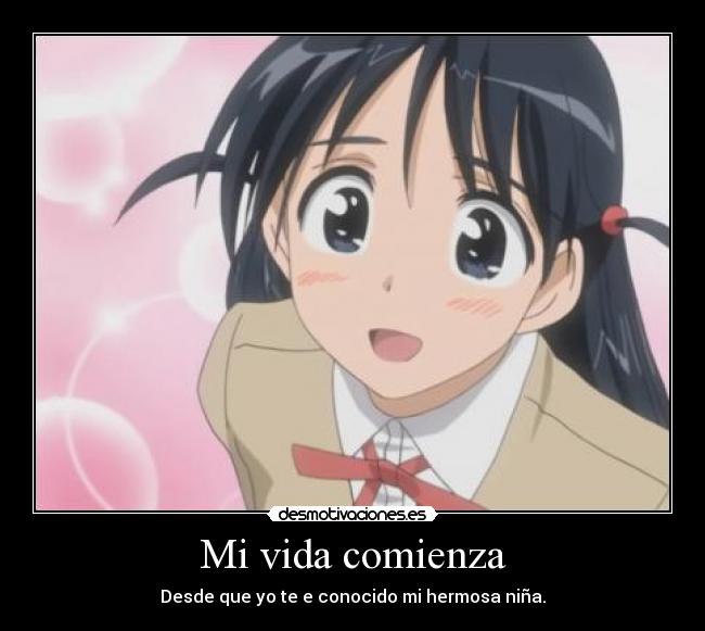 Mi vida comienza - Desde que yo te e conocido mi hermosa niña.