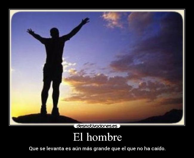 El hombre - Que se levanta es aún más grande que el que no ha caído.