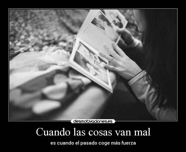Cuando las cosas van mal - es cuando el pasado coge más fuerza