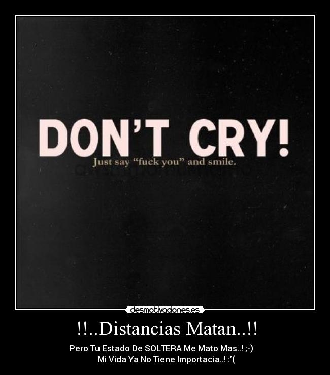 !!..Distancias Matan..!! - Pero Tu Estado De SOLTERA Me Mato Mas..! ;-)
Mi Vida Ya No Tiene Importacia..! :(