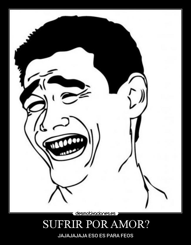 carteles amor sufrir por amor jajajajaja eso para feos desmotivaciones