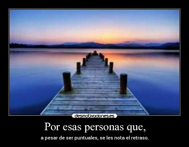 Por esas personas que, - a pesar de ser puntuales, se les nota el retraso.