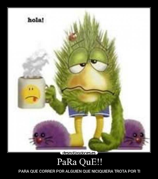 PaRa QuE!! - PARA QUE CORRER POR ALGUIEN QUE NICIQUIERA TROTA POR TI