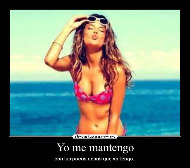 Yo me mantengo - con las pocas cosas que yo tengo...