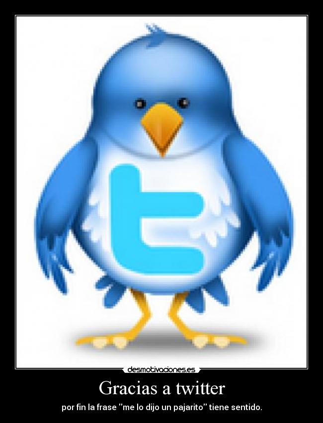 Gracias a twitter - por fin la frase me lo dijo un pajarito tiene sentido.