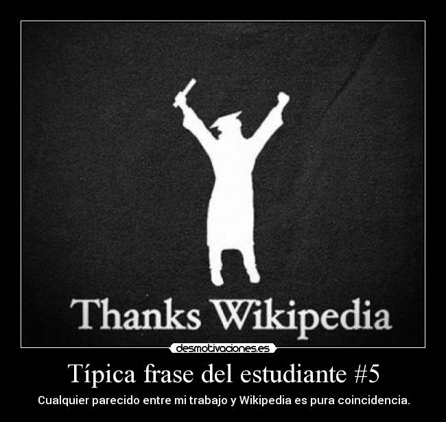 Típica frase del estudiante #5 - Cualquier parecido entre mi trabajo y Wikipedia es pura coincidencia.
