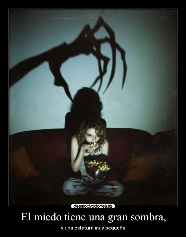 El miedo tiene una gran sombra, - y una estatura muy pequeña