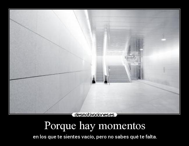 Porque hay momentos - en los que te sientes vacío, pero no sabes qué te falta.