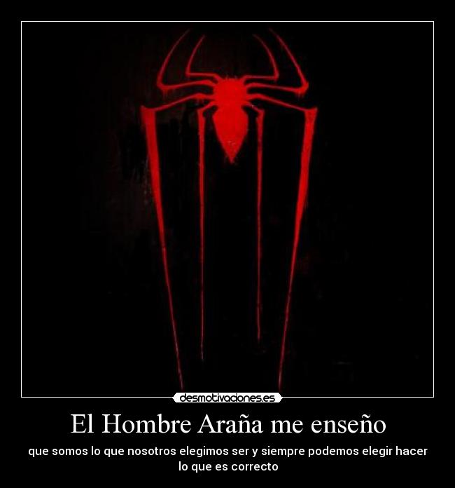 El Hombre Araña me enseño - que somos lo que nosotros elegimos ser y siempre podemos elegir hacer
lo que es correcto