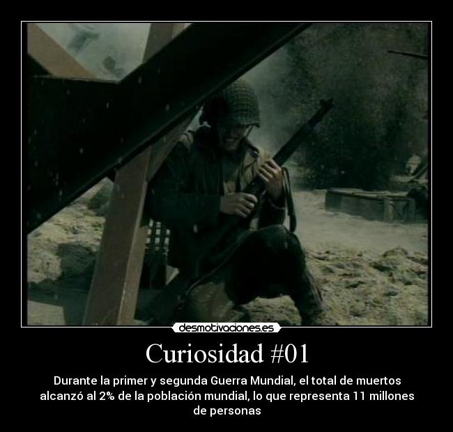 Curiosidad #01 - Durante la primer y segunda Guerra Mundial, el total de muertos
alcanzó al 2% de la población mundial, lo que representa 11 millones
de personas