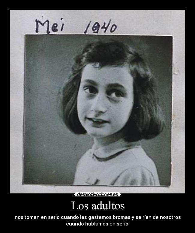 Los adultos - nos toman en serio cuando les gastamos bromas y se ríen de nosotros
cuando hablamos en serio.