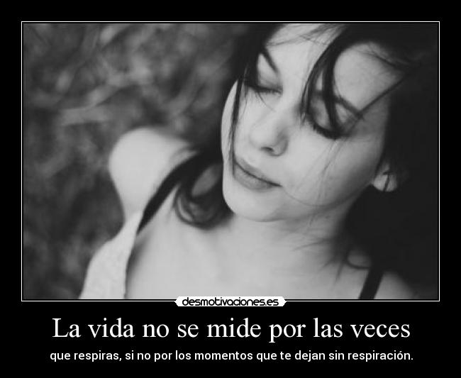 La vida no se mide por las veces - que respiras, si no por los momentos que te dejan sin respiración.