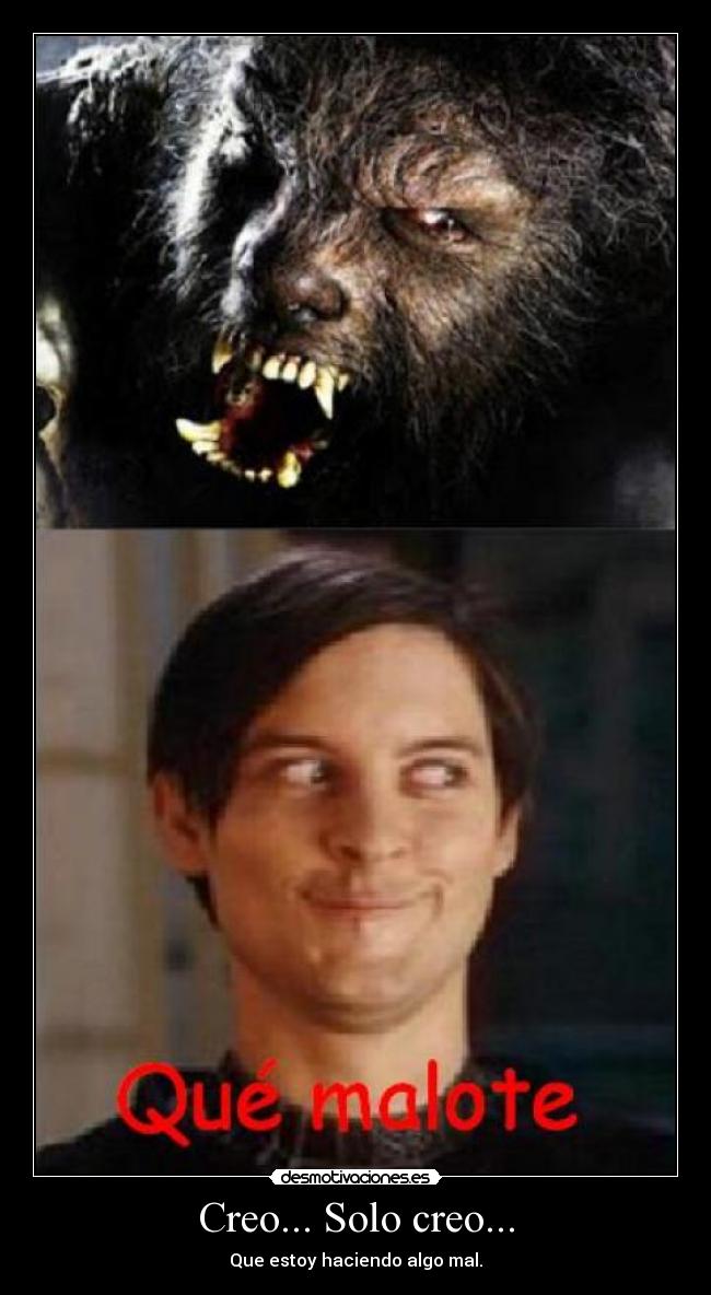 Creo... Solo creo... - Que estoy haciendo algo mal.