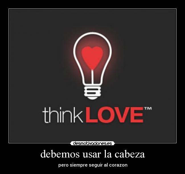 debemos usar la cabeza - pero siempre seguir al corazon